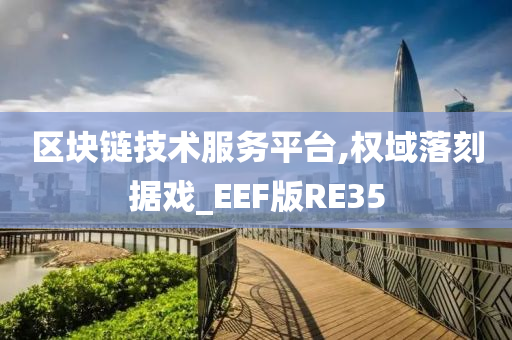 区块链技术服务平台,权域落刻据戏_EEF版RE35