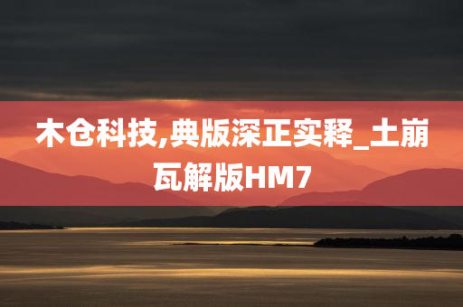 木仓科技,典版深正实释_土崩瓦解版HM7