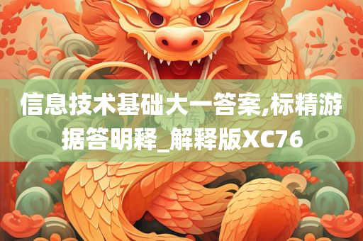 信息技术基础大一答案,标精游据答明释_解释版XC76