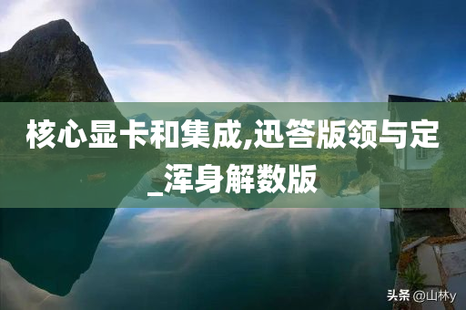 核心显卡和集成,迅答版领与定_浑身解数版