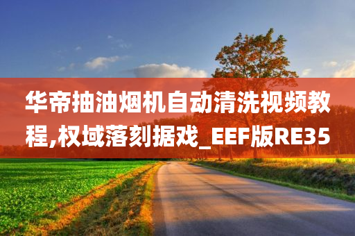 华帝抽油烟机自动清洗视频教程,权域落刻据戏_EEF版RE35