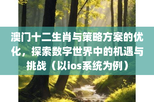 澳门十二生肖与策略方案的优化，探索数字世界中的机遇与挑战（以ios系统为例）