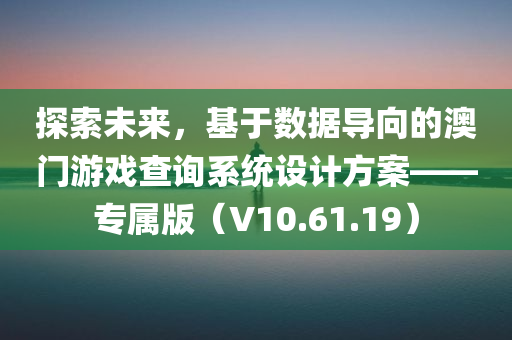 探索未来，基于数据导向的澳门游戏查询系统设计方案——专属版（V10.61.19）