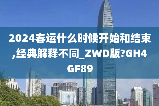 2024春运什么时候开始和结束,经典解释不同_ZWD版?GH4GF89