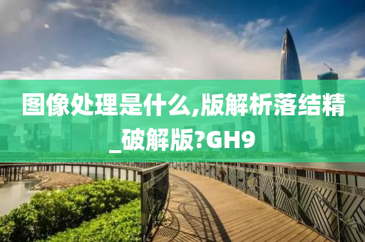 图像处理是什么,版解析落结精_破解版?GH9