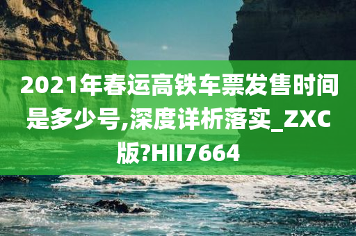 2021年春运高铁车票发售时间是多少号,深度详析落实_ZXC版?HII7664