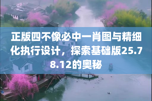 正版四不像必中一肖图与精细化执行设计，探索基础版25.78.12的奥秘