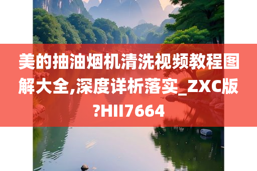 美的抽油烟机清洗视频教程图解大全,深度详析落实_ZXC版?HII7664