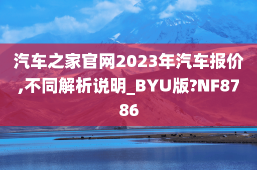 汽车之家官网2023年汽车报价,不同解析说明_BYU版?NF8786