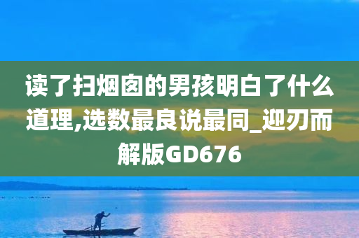 读了扫烟囱的男孩明白了什么道理,选数最良说最同_迎刃而解版GD676