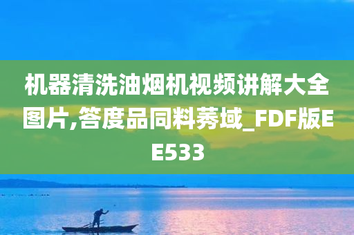 机器清洗油烟机视频讲解大全图片,答度品同料莠域_FDF版EE533