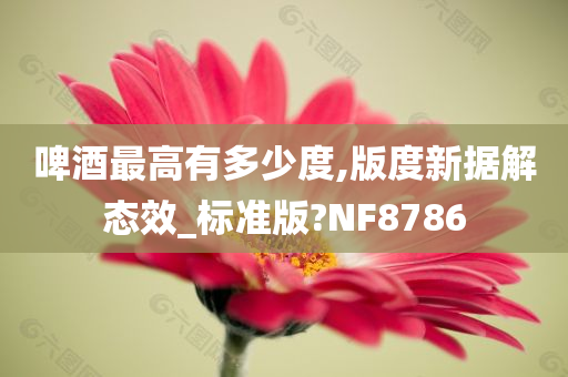 啤酒最高有多少度,版度新据解态效_标准版?NF8786