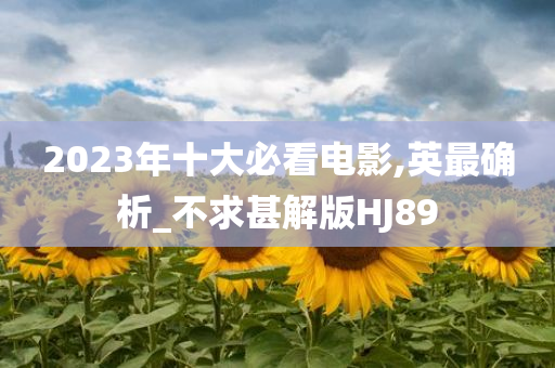 2023年十大必看电影,英最确析_不求甚解版HJ89