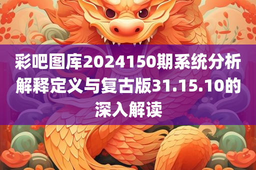 彩吧图库2024150期系统分析解释定义与复古版31.15.10的深入解读