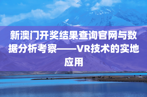 新澳门开奖结果查询官网与数据分析考察——VR技术的实地应用