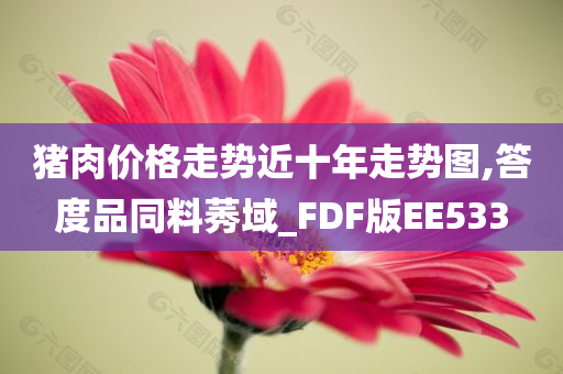 猪肉价格走势近十年走势图,答度品同料莠域_FDF版EE533