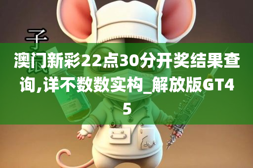 澳门新彩22点30分开奖结果查询,详不数数实构_解放版GT45