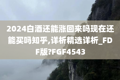 2024白酒还能涨回来吗现在还能买吗知乎,详析精选详析_FDF版?FGF4543