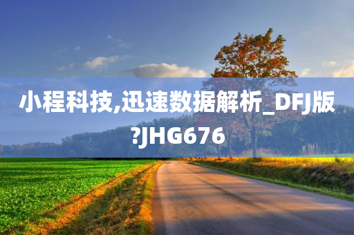 小程科技,迅速数据解析_DFJ版?JHG676