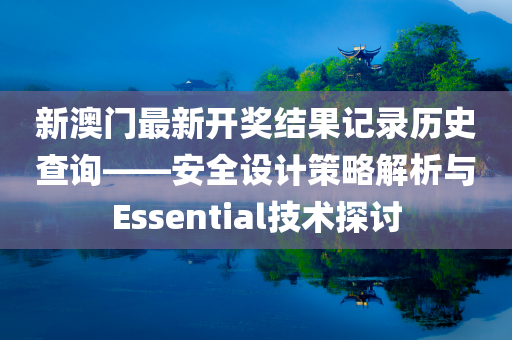 新澳门最新开奖结果记录历史查询——安全设计策略解析与Essential技术探讨