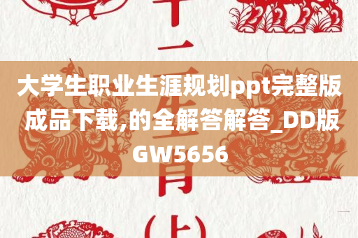 大学生职业生涯规划ppt完整版 成品下载,的全解答解答_DD版GW5656