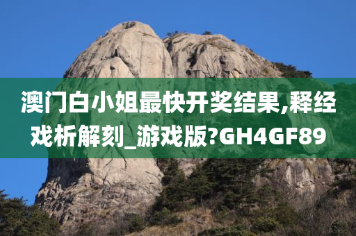 澳门白小姐最快开奖结果,释经戏析解刻_游戏版?GH4GF89