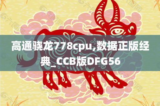 高通骁龙778cpu,数据正版经典_CCB版DFG56