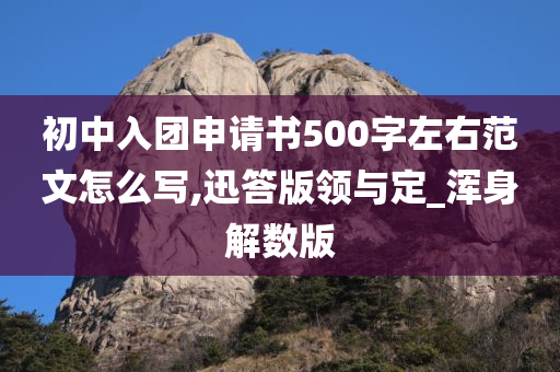 初中入团申请书500字左右范文怎么写,迅答版领与定_浑身解数版