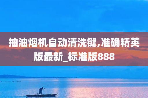 抽油烟机自动清洗键,准确精英版最新_标准版888