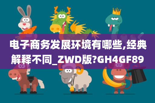 电子商务发展环境有哪些,经典解释不同_ZWD版?GH4GF89