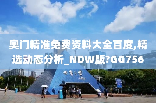 奥门精准免费资料大全百度,精选动态分析_NDW版?GG756