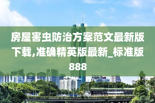 房屋害虫防治方案范文最新版下载,准确精英版最新_标准版888