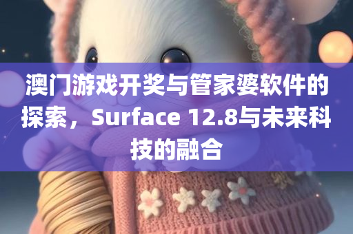 澳门游戏开奖与管家婆软件的探索，Surface 12.8与未来科技的融合