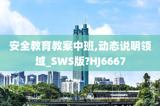 安全教育教案中班,动态说明领域_SWS版?HJ6667