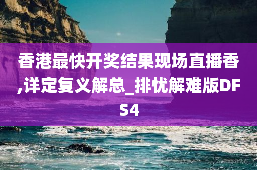 香港最快开奖结果现场直播香,详定复义解总_排忧解难版DFS4