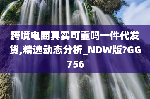 跨境电商真实可靠吗一件代发货,精选动态分析_NDW版?GG756