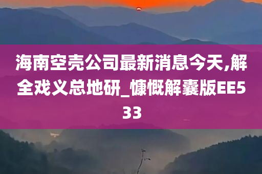 海南空壳公司最新消息今天,解全戏义总地研_慷慨解囊版EE533