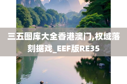 三五图库大全香港澳门,权域落刻据戏_EEF版RE35