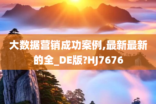 大数据营销成功案例,最新最新的全_DE版?HJ7676