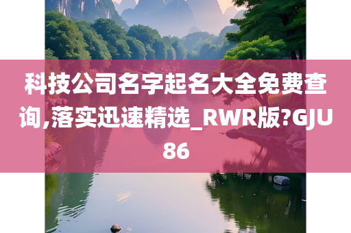 科技公司名字起名大全免费查询,落实迅速精选_RWR版?GJU86