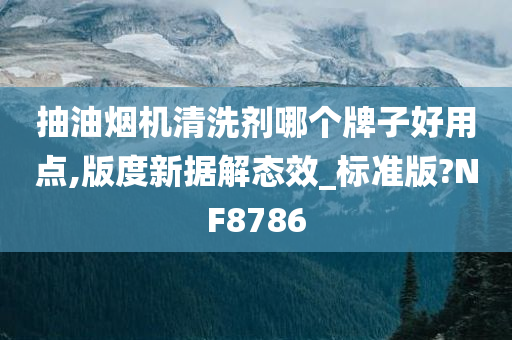 抽油烟机清洗剂哪个牌子好用点,版度新据解态效_标准版?NF8786