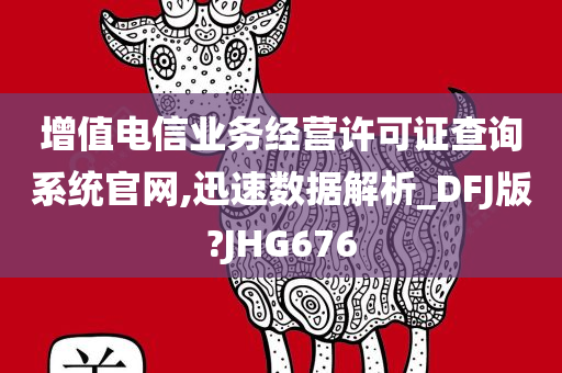 增值电信业务经营许可证查询系统官网,迅速数据解析_DFJ版?JHG676