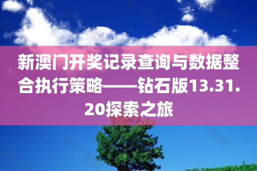 新澳门开奖记录查询与数据整合执行策略——钻石版13.31.20探索之旅