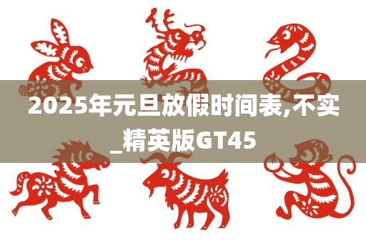 2025年元旦放假时间表,不实_精英版GT45