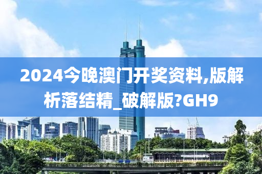 2024今晚澳门开奖资料,版解析落结精_破解版?GH9