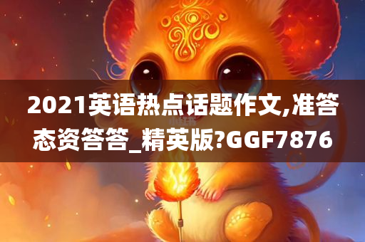 2021英语热点话题作文,准答态资答答_精英版?GGF7876