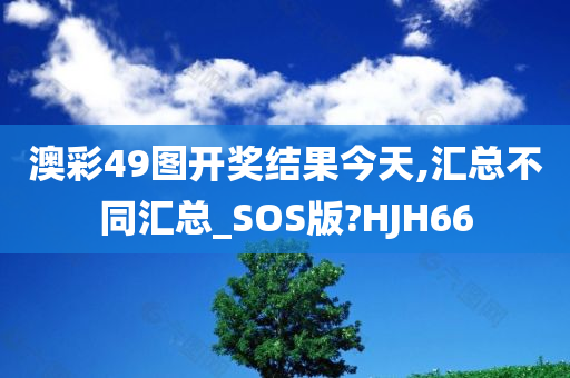 澳彩49图开奖结果今天,汇总不同汇总_SOS版?HJH66