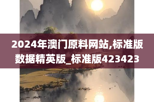 2024年澳门原料网站,标准版数据精英版_标准版423423