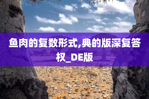 鱼肉的复数形式,典的版深复答权_DE版