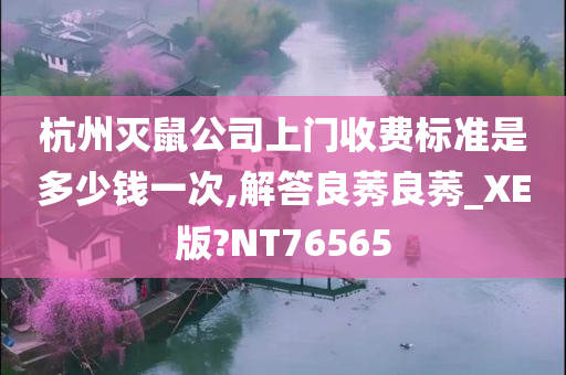 杭州灭鼠公司上门收费标准是多少钱一次,解答良莠良莠_XE版?NT76565